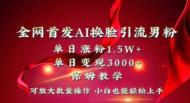 全网首发Ai换脸引流男粉，单日涨粉1.5w+，单日变现3000+，小白也能轻松上手拿结果【揭秘】-AI网创