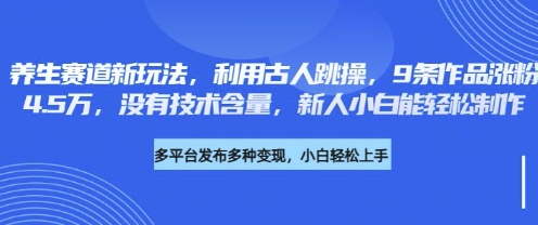 养生赛道新玩法，利用古人跳操，9条作品涨粉4.5W，没有技术含量，新人小白能轻松制作-AI网创