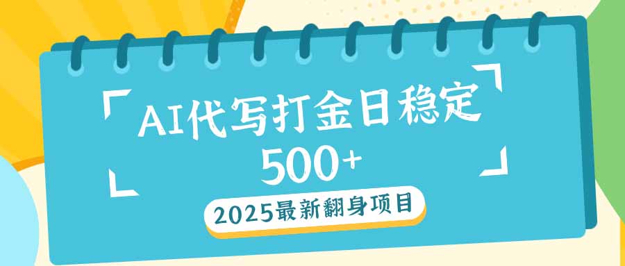 2025最新AI打金代写日稳定500+：2025最新翻身项目-AI网创