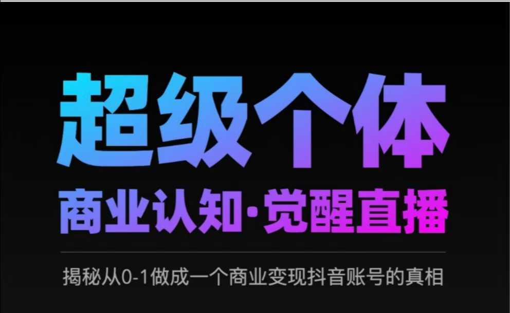 2025超级个体商业认知·觉醒直播，揭秘从0-1做成一个商业变现抖音账号的真相-AI网创