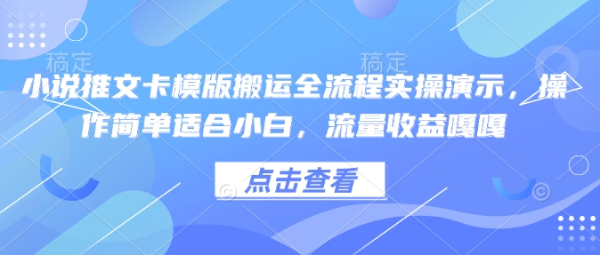 小说推文卡模版搬运全流程实操演示，操作简单适合小白，流量收益嘎嘎-AI网创