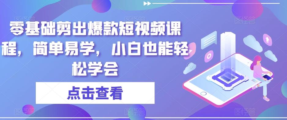 零基础剪出爆款短视频课程，简单易学，小白也能轻松学会-AI网创