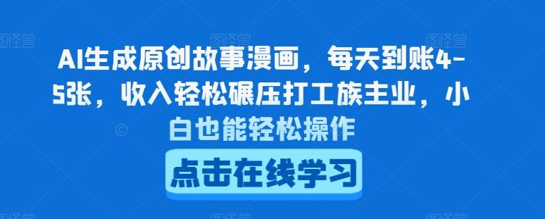 AI生成原创故事漫画，每天到账4-5张，收入轻松碾压打工族主业，小白也能轻松操作【揭秘】-AI网创
