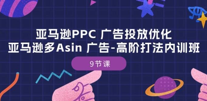 亚马逊PPC 广告投放优化：亚马逊多Asin 广告-高阶打法内训班-9节课-AI网创