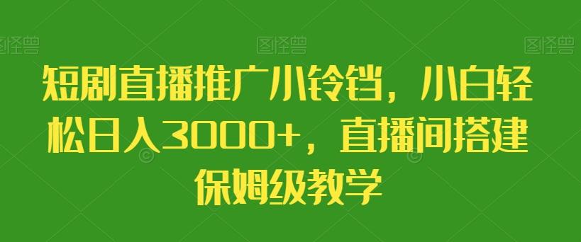 短剧直播推广小铃铛，小白轻松日入3000+，直播间搭建保姆级教学-AI网创