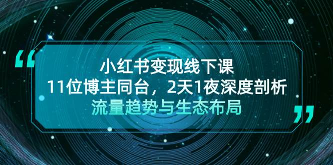 小红书变现线下课！11位博主同台，2天1夜深度剖析流量趋势与生态布局-AI网创