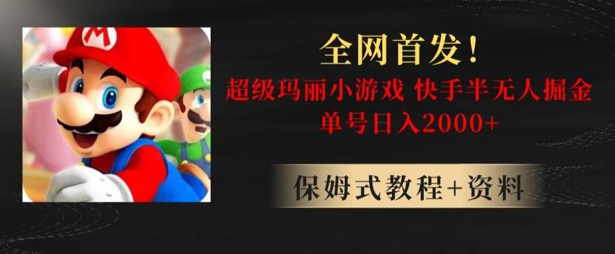 全网首发！快手半无人掘金，超级玛丽怀旧小游戏.单号轻松日入2000+【揭秘】-AI网创