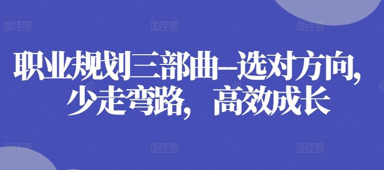 职业规划三部曲–选对方向，少走弯路，高效成长-AI网创