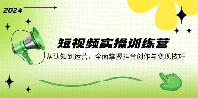 短视频实操训练营：从认知到运营，全面掌握抖音创作与变现技巧-AI网创