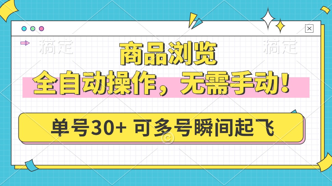 商品浏览，全自动操作，无需手动，单号一天30+，多号矩阵，瞬间起飞-AI网创