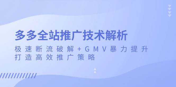 多多全站推广技术解析：极速断流破解+GMV暴力提升，打造高效推广策略-AI网创