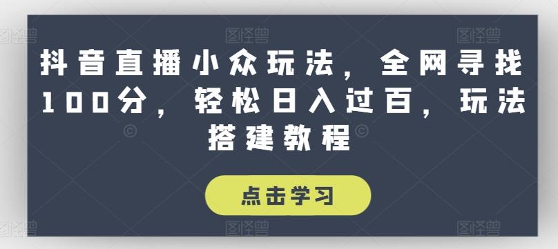抖音直播小众玩法，全网寻找100分，轻松日入过百，玩法搭建教程【揭秘】-AI网创