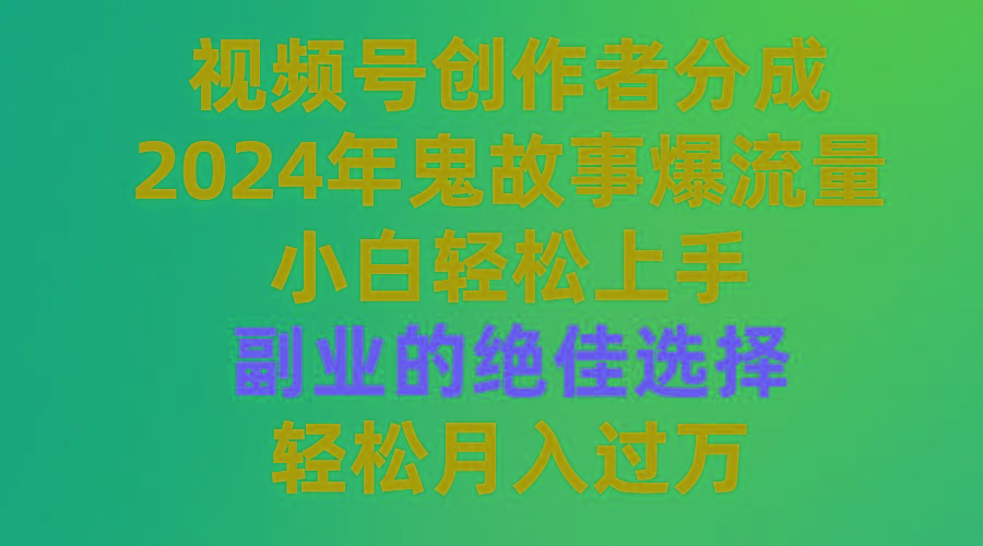 (9385期)视频号创作者分成，2024年鬼故事爆流量，小白轻松上手，副业的绝佳选择…-AI网创