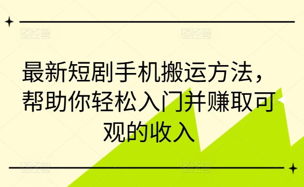 最新短剧手机搬运方法，帮助你轻松入门并赚取可观的收入-AI网创