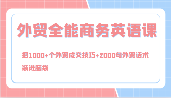 外贸全能商务英语课，把1000+个外贸成交技巧+2000句外贸话术，装进脑袋(144节)-AI网创