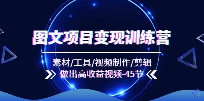 图文项目变现训练营：素材/工具/视频制作/剪辑/做出高收益视频(45节-AI网创