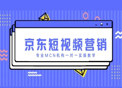 京东短视频营销项目，专业MCN机构一对一实操教学-AI网创