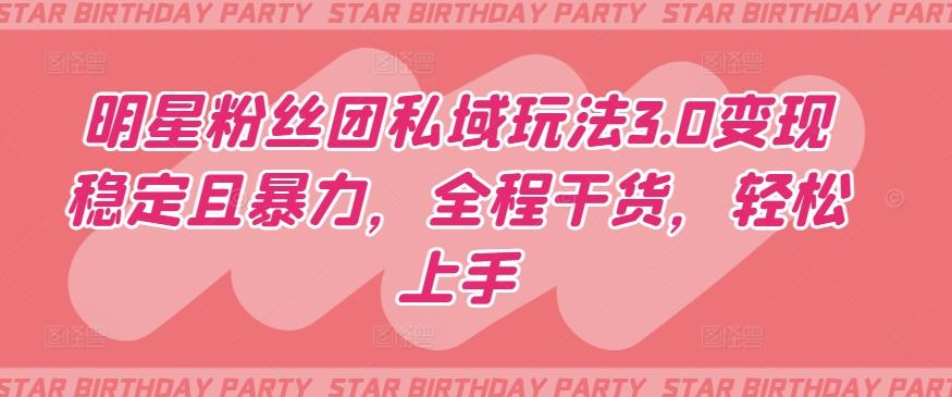 明星粉丝团私域玩法3.0变现稳定且暴力，全程干货，轻松上手【揭秘】-AI网创
