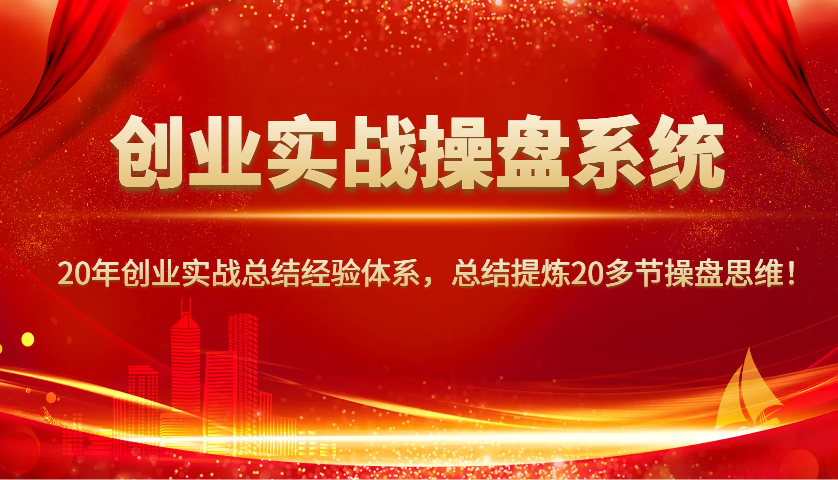 创业实战操盘系统，20年创业实战总结经验体系，总结提炼20多节操盘思维！-AI网创