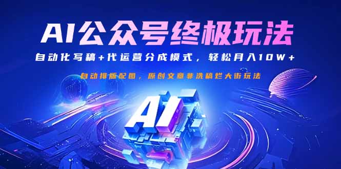 公众号流量主终极玩法：自动化写稿+代运营分成模式，轻松月入10W+-AI网创