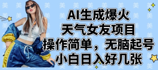AI生成爆火天气女友项目，操作简单，无脑起号，小白日入好几张-AI网创