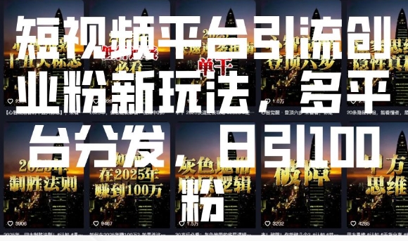 短视频平台引流创业粉新玩法，多平台分发，日引100粉-AI网创