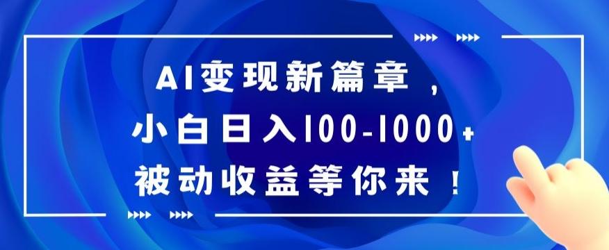 AI变现新篇章，小白日入100-1000+被动收益等你来【揭秘】-AI网创