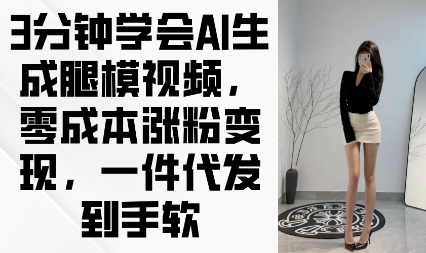 3分钟学会AI生成腿模视频，零成本涨粉变现，一件代发到手软-AI网创
