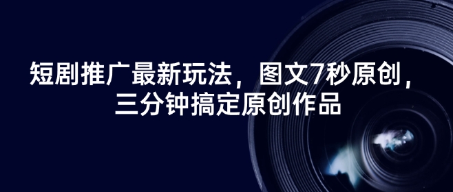 短剧推广最新玩法，图文7秒原创，三分钟搞定原创作品-AI网创