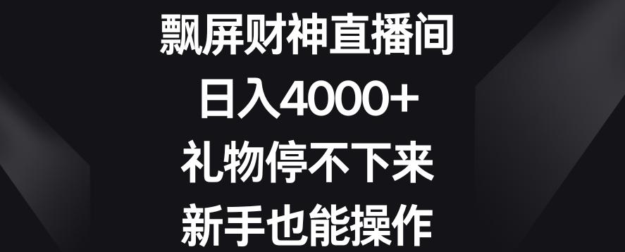 飘屏财神直播间，日入4000+，礼物停不下来，新手也能操作【揭秘】-AI网创