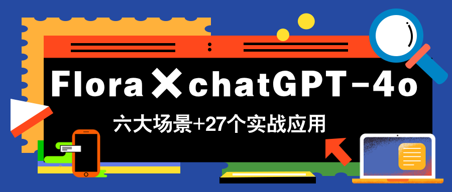 Flora×chatGPT-4o，带你玩转六大场景的27个实战应用，学完立即变现-AI网创