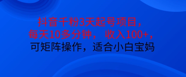 抖音干粉3天起号项目，每天10多分钟，收入100+，可矩阵操作，适合小白宝妈-AI网创