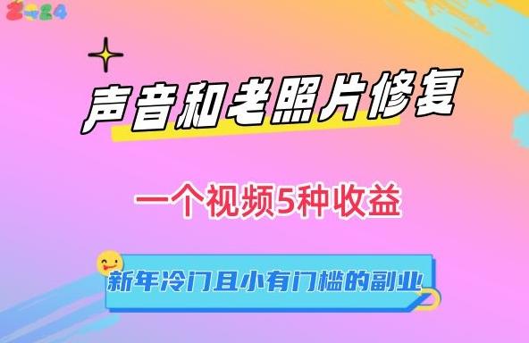 声音和老照片修复，一个视频5种收益，新年冷门且小有门槛的副业【揭秘】-AI网创