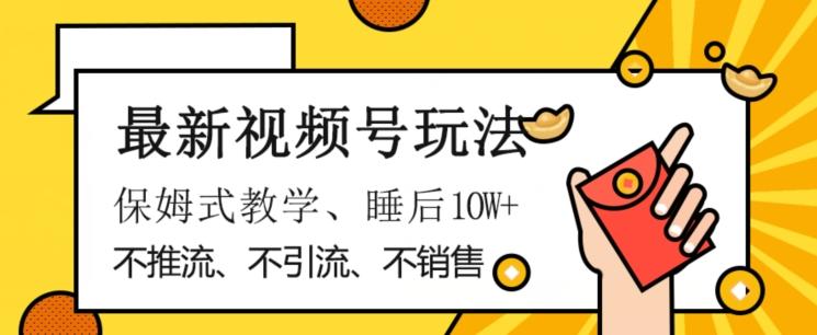 最新视频号玩法，不销售、不引流、不推广，躺着月入1W+，保姆式教学，小白轻松上手【揭秘】-AI网创
