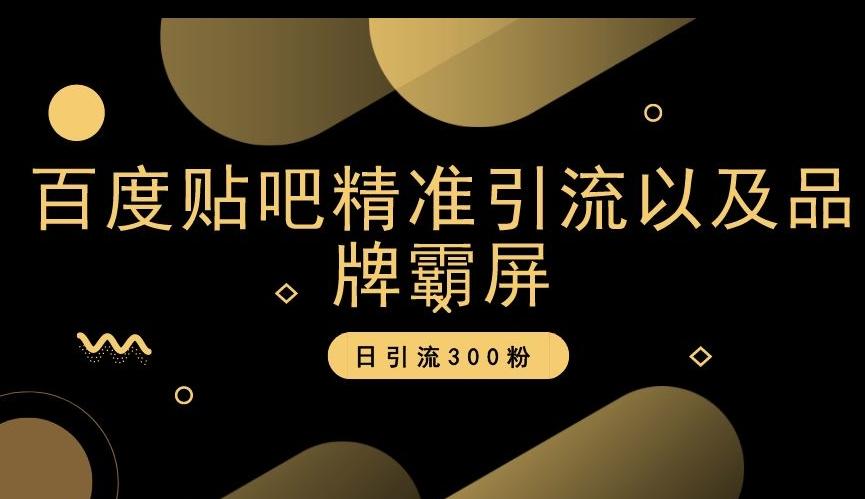 百度贴吧精准引流以及品牌霸屏，日引流300粉【揭秘】-AI网创