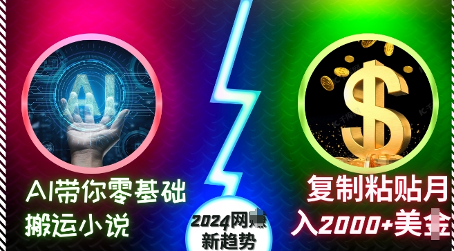 AI带你零基础搬运小说，复制粘贴月入2000+美刀，2024网创新趋势【揭秘】-AI网创