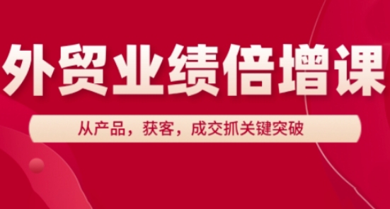 外贸业绩倍增课，从产品，获客，成交抓关键突破-AI网创