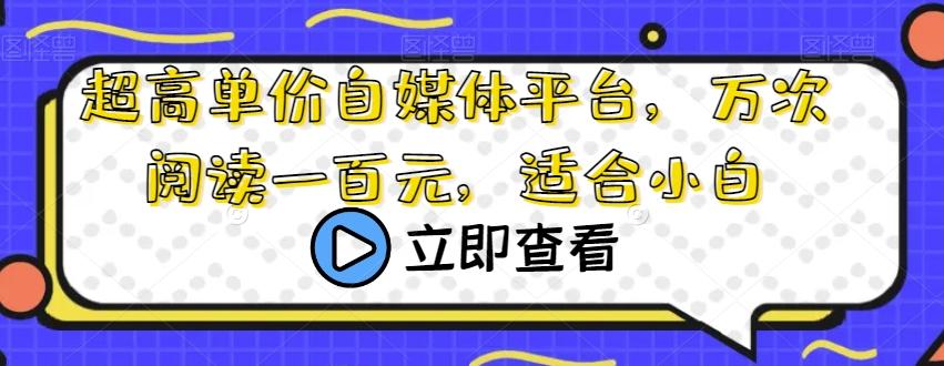超高单价自媒体平台，万次阅读一百元，适合小白-AI网创