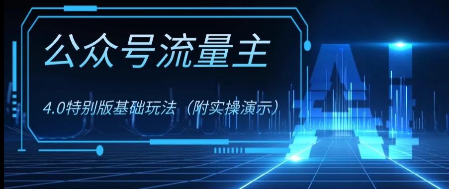 公众号流量主4.0特别版玩法，0成本0门槛项目（付实操演示）【揭秘】-AI网创