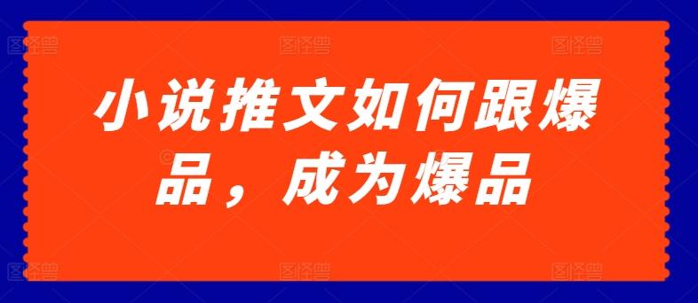 小说推文如何跟爆品，成为爆品【揭秘】-AI网创