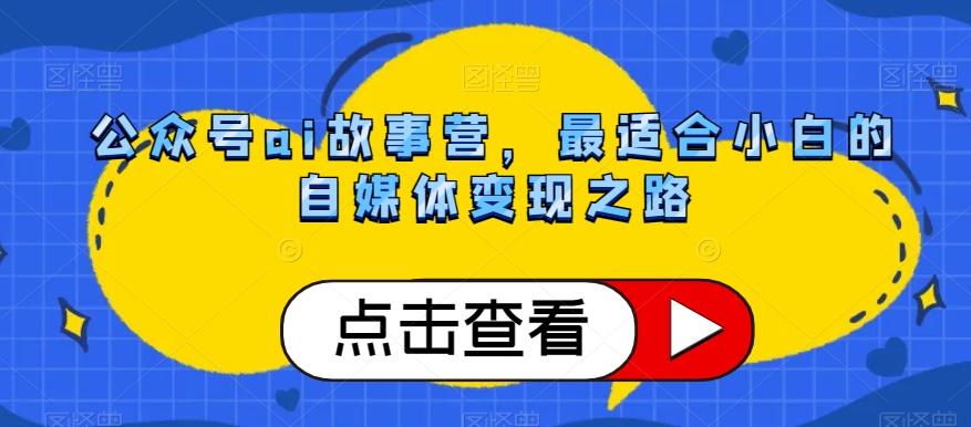 公众号ai故事营，最适合小白的自媒体变现之路-AI网创