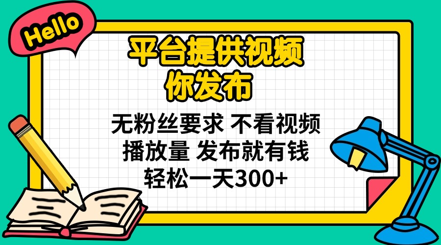 平台提供视频 你发布 无粉丝要求 不看视频播放量 发布就有钱 轻松一天300+-AI网创