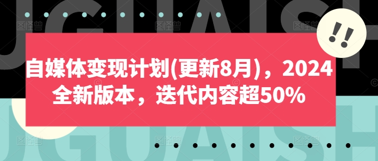 自媒体变现计划(更新8月)，2024全新版本，迭代内容超50%-AI网创
