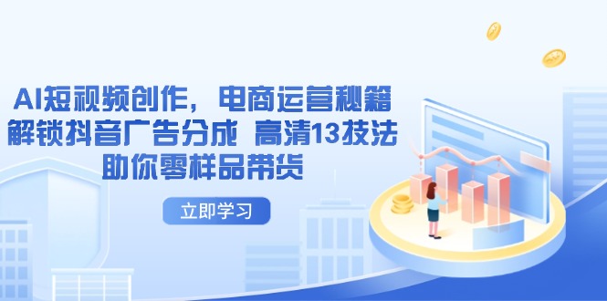 AI短视频创作，电商运营秘籍，解锁抖音广告分成 高清13技法助你零样品带货-AI网创
