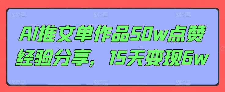 AI推文单作品50w点赞经验分享，15天变现6w-AI网创