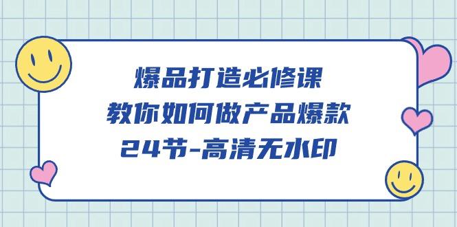 (9739期)爆品 打造必修课，教你如何-做产品爆款(24节-高清无水印)-AI网创