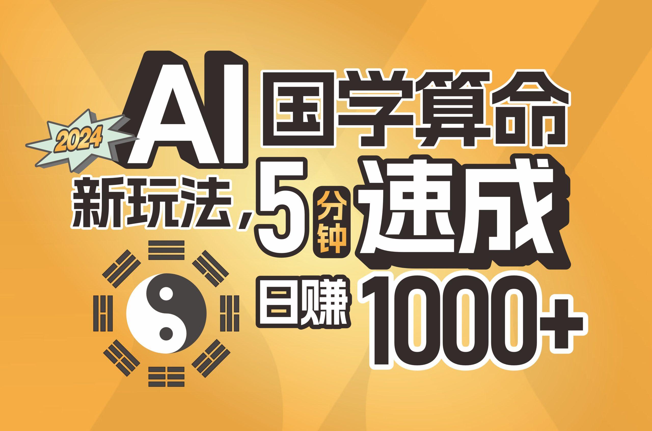 揭秘AI国学算命新玩法，5分钟速成，日赚1000+，可批量！-AI网创
