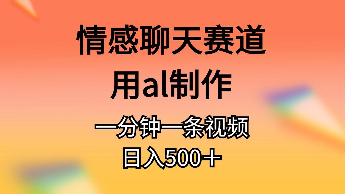 情感聊天赛道用al制作一分钟一条视频日入500＋-AI网创