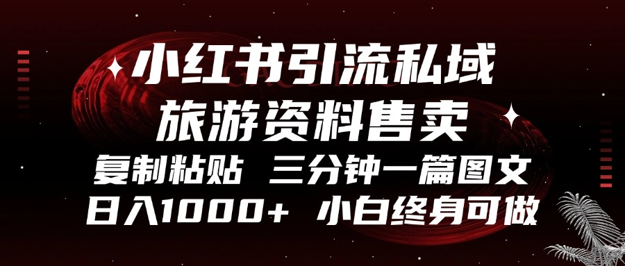 小红书引流私域旅游资料售卖，复制粘贴，三分钟一篇图文，日入1000+，…-AI网创