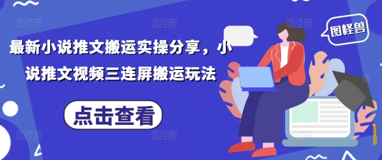 最新小说推文搬运实操分享，小说推文视频三连屏搬运玩法-AI网创